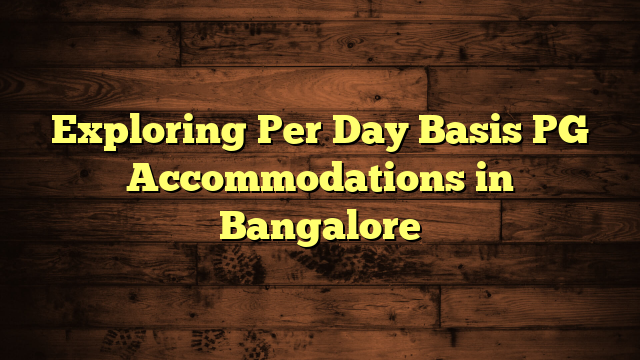 Exploring Per Day Basis PG Accommodations in Bangalore