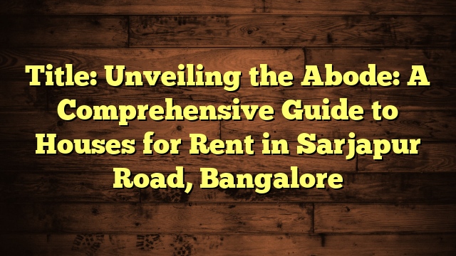 Title: Unveiling the Abode: A Comprehensive Guide to Houses for Rent in Sarjapur Road, Bangalore